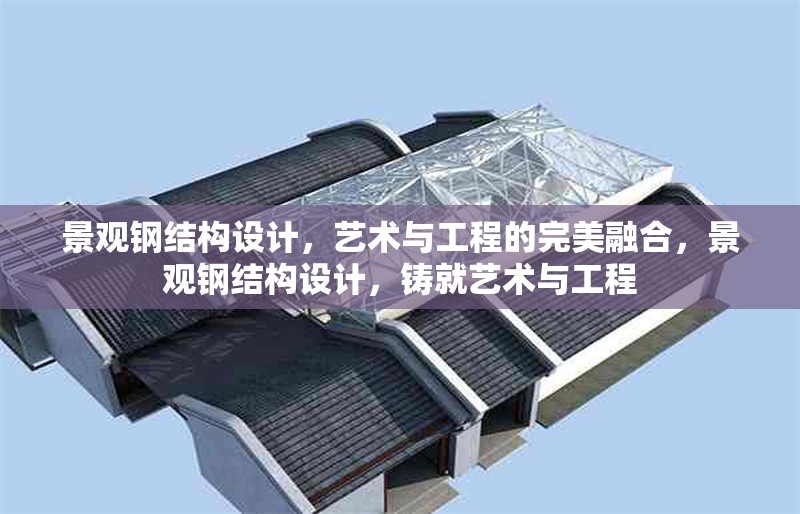 景觀鋼結(jié)構(gòu)設計，藝術(shù)與工程的完美融合，景觀鋼結(jié)構(gòu)設計，鑄就藝術(shù)與工程