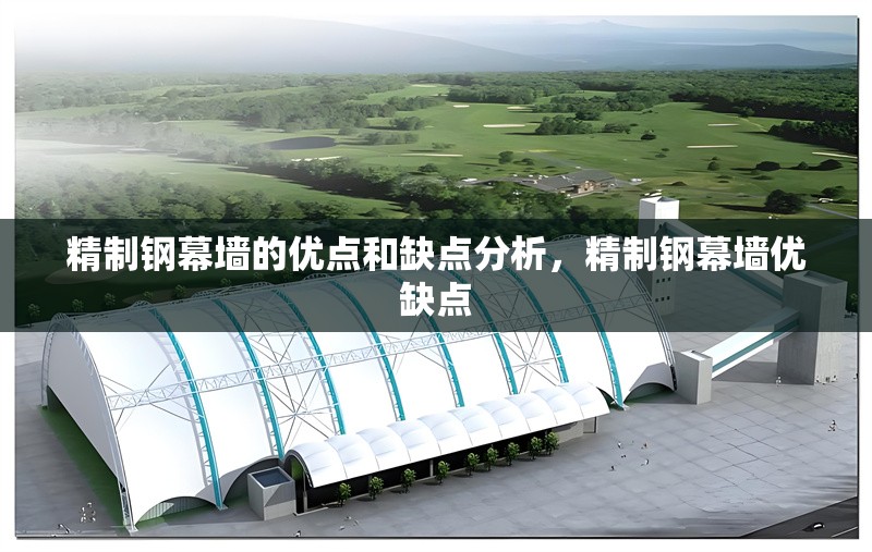 精制鋼幕墻的優(yōu)點(diǎn)和缺點(diǎn)分析，精制鋼幕墻優(yōu)缺點(diǎn)