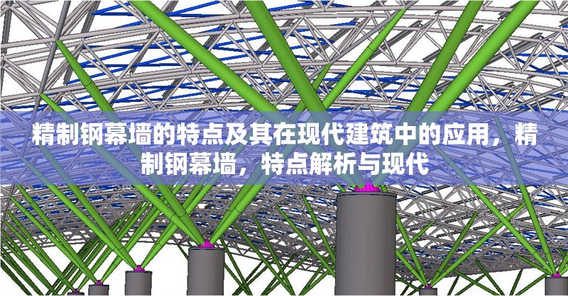 精制鋼幕墻的特點及其在現(xiàn)代建筑中的應用，精制鋼幕墻，特點解析與現(xiàn)代 行業(yè)新聞