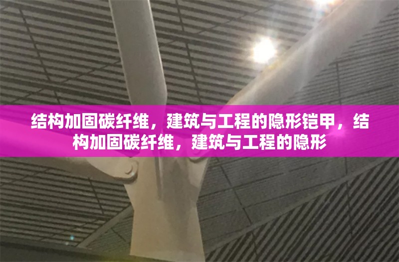 結(jié)構(gòu)加固碳纖維，建筑與工程的隱形鎧甲，結(jié)構(gòu)加固碳纖維，建筑與工程的隱形 行業(yè)新聞