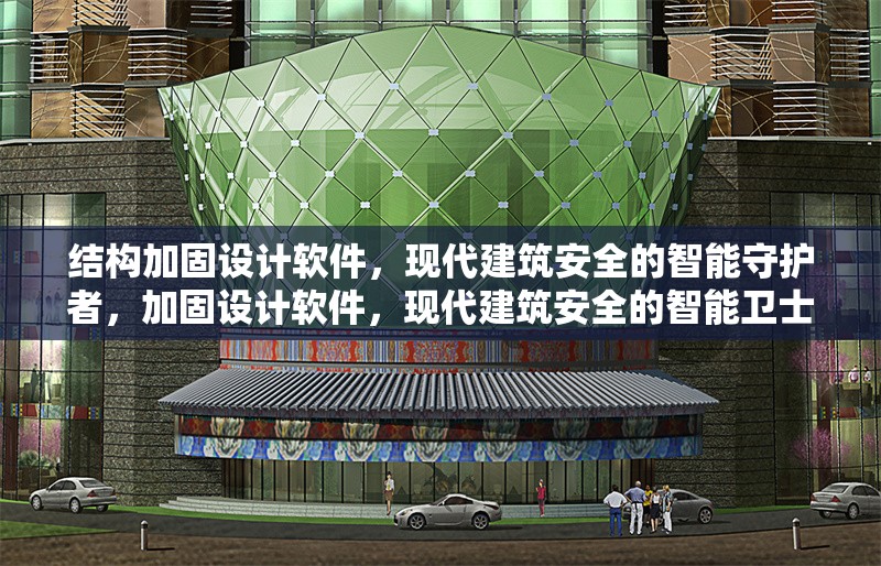 結(jié)構(gòu)加固設(shè)計軟件，現(xiàn)代建筑安全的智能守護(hù)者，加固設(shè)計軟件，現(xiàn)代建筑安全的智能衛(wèi)士