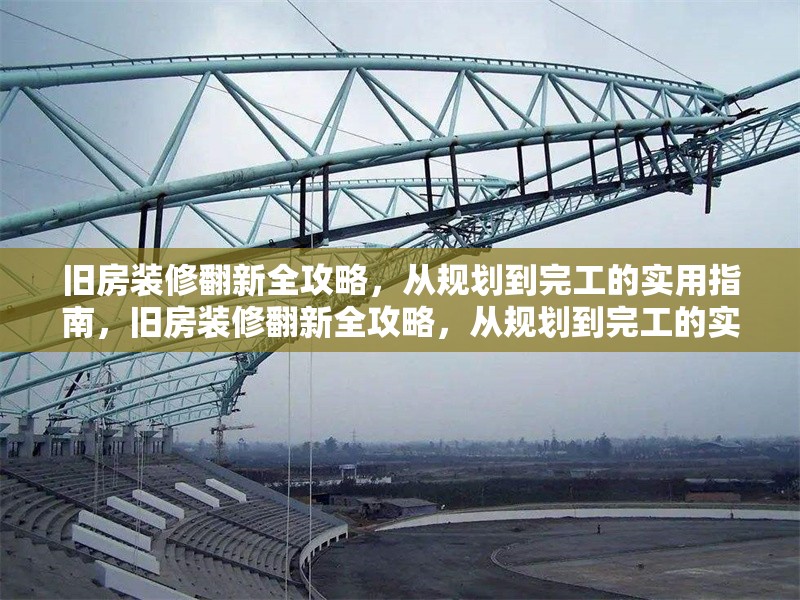 舊房裝修翻新全攻略，從規(guī)劃到完工的實用指南，舊房裝修翻新全攻略，從規(guī)劃到完工的實用指南 行業(yè)新聞