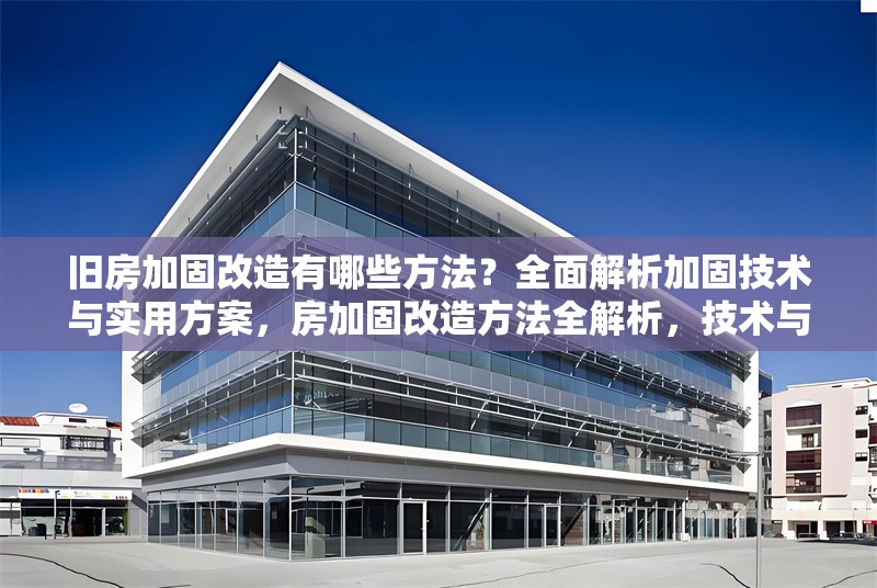 舊房加固改造有哪些方法？全面解析加固技術與實用方案，房加固改造方法全解析，技術與 行業(yè)新聞