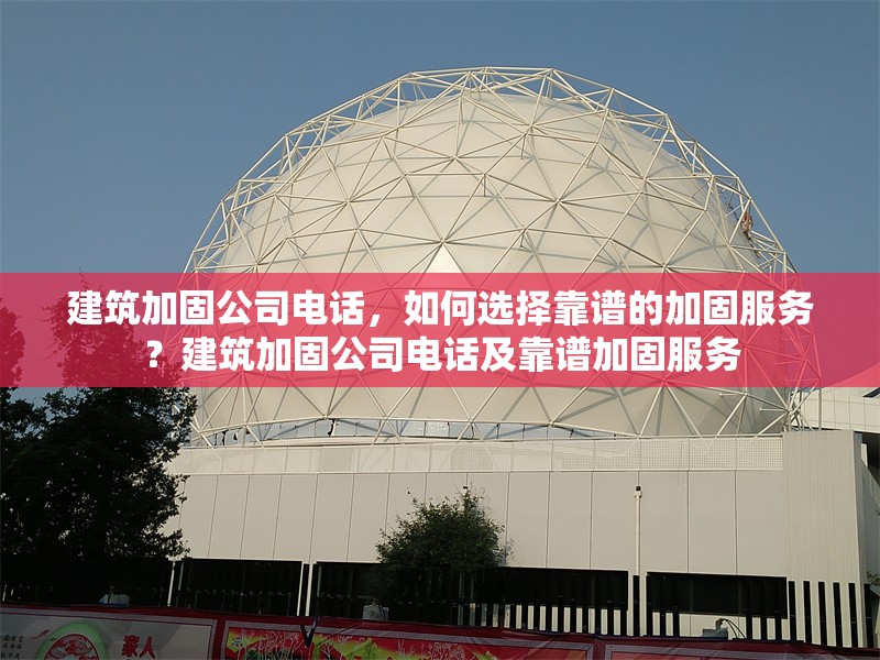 建筑加固公司電話，如何選擇靠譜的加固服務？建筑加固公司電話及靠譜加固服務 行業(yè)新聞