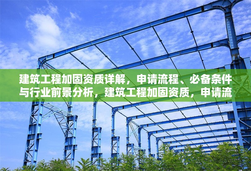 建筑工程加固資質(zhì)詳解，申請流程、必備條件與行業(yè)前景分析，建筑工程加固資質(zhì)，申請流程、必備條件及行業(yè)前景全解析