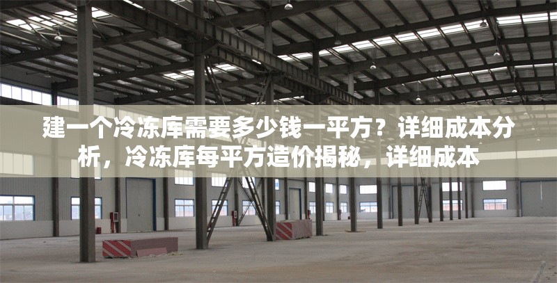 建一個(gè)冷凍庫需要多少錢一平方？詳細(xì)成本分析，冷凍庫每平方造價(jià)揭秘，詳細(xì)成本