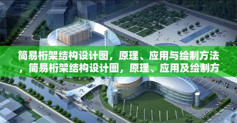 簡(jiǎn)易桁架結(jié)構(gòu)設(shè)計(jì)圖，原理、應(yīng)用與繪制方法，簡(jiǎn)易桁架結(jié)構(gòu)設(shè)計(jì)圖，原理、應(yīng)用及繪制方法詳解 行業(yè)新聞