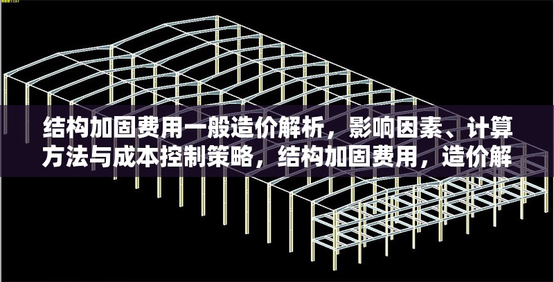 結(jié)構(gòu)加固費(fèi)用一般造價(jià)解析，影響因素、計(jì)算方法與成本控制策略，結(jié)構(gòu)加固費(fèi)用，造價(jià)解析、影響因素、計(jì)算及成本控制全 行業(yè)新聞