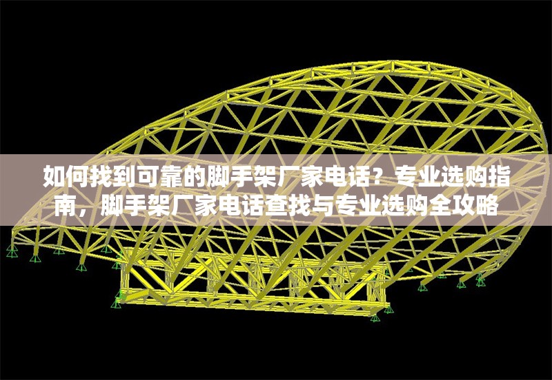 如何找到可靠的腳手架廠家電話？專業(yè)選購(gòu)指南，腳手架廠家電話查找與專業(yè)選購(gòu)全攻略 行業(yè)新聞