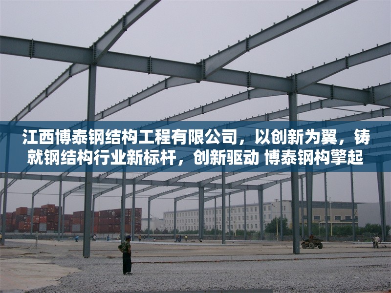 江西博泰鋼結構工程有限公司，以創(chuàng)新為翼，鑄就鋼結構行業(yè)新標桿，創(chuàng)新驅動 博泰鋼構擎起行業(yè)標桿，采用動詞+主體+成果結構，創(chuàng)新驅動對應原文以創(chuàng)新為翼，擎起體現(xiàn)引領作用，