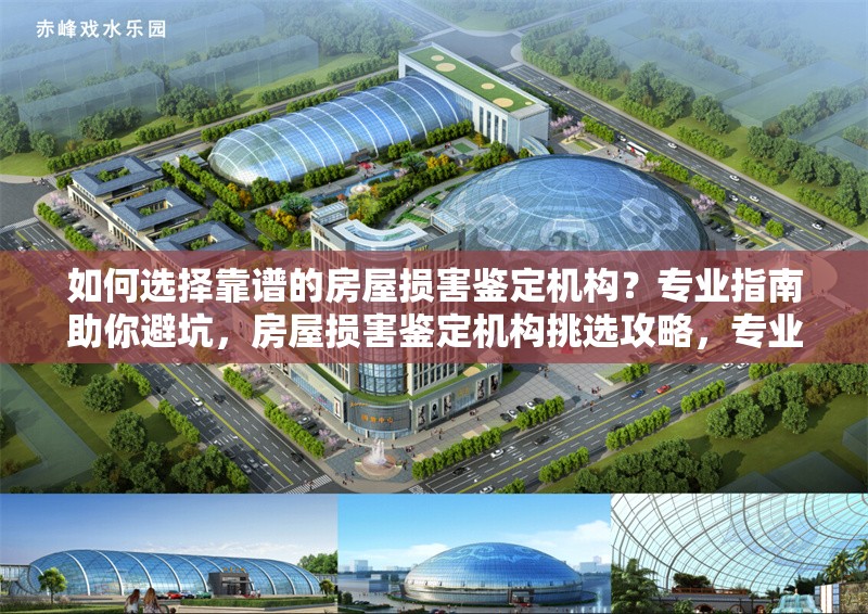 如何選擇靠譜的房屋損害鑒定機(jī)構(gòu)？專業(yè)指南助你避坑，房屋損害鑒定機(jī)構(gòu)挑選攻略，專業(yè)指南