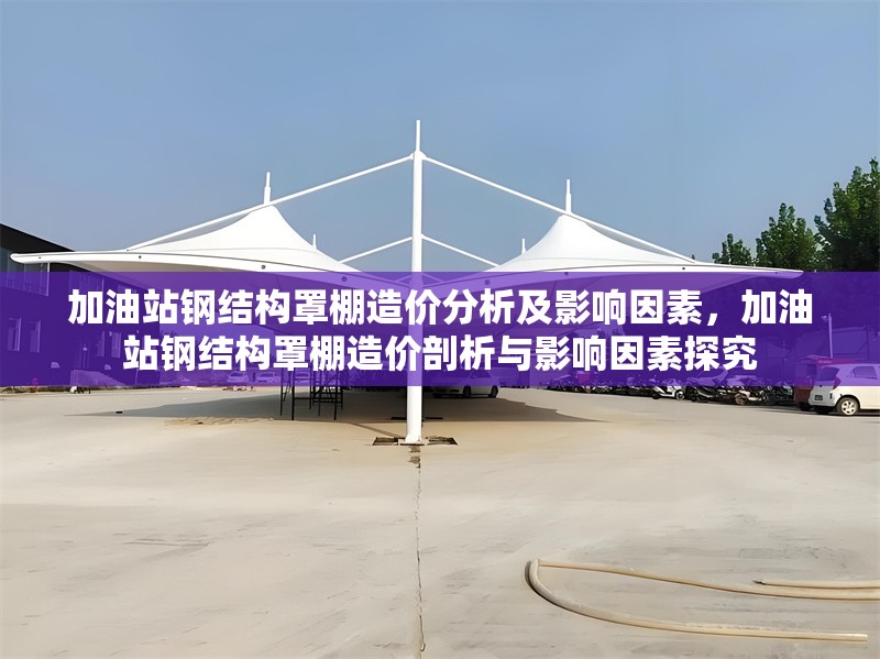 加油站鋼結(jié)構(gòu)罩棚造價分析及影響因素，加油站鋼結(jié)構(gòu)罩棚造價剖析與影響因素探究