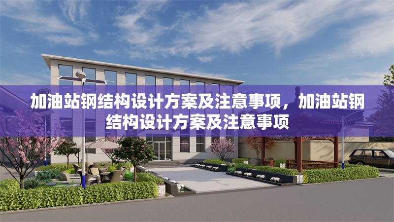 加油站鋼結(jié)構(gòu)設(shè)計方案及注意事項，加油站鋼結(jié)構(gòu)設(shè)計方案及注意事項