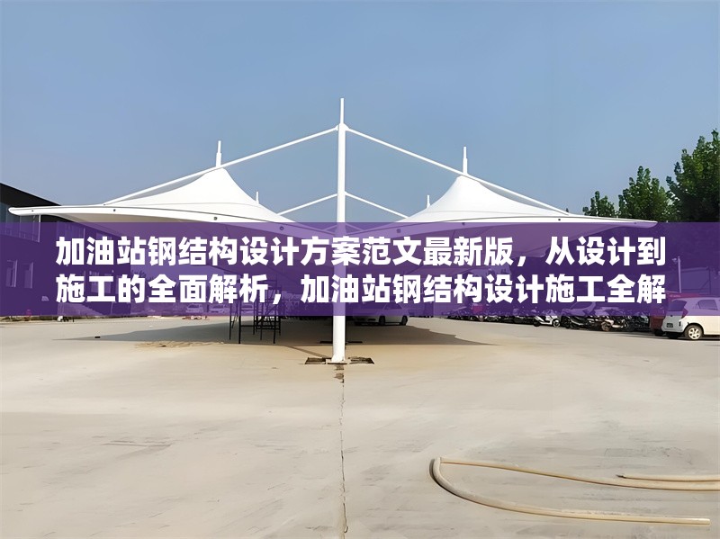加油站鋼結(jié)構(gòu)設(shè)計(jì)方案范文最新版，從設(shè)計(jì)到施工的全面解析，加油站鋼結(jié)構(gòu)設(shè)計(jì)施工全解析，最新版設(shè)計(jì)方案