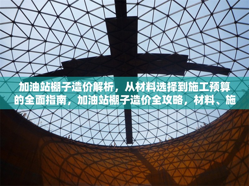 加油站棚子造價解析，從材料選擇到施工預(yù)算的全面指南，加油站棚子造價全攻略，材料、施工預(yù)算深度剖析 行業(yè)新聞