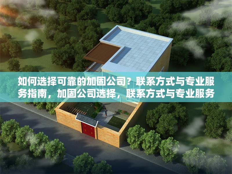 如何選擇可靠的加固公司？聯(lián)系方式與專業(yè)服務(wù)指南，加固公司選擇，聯(lián)系方式與專業(yè)服務(wù)全