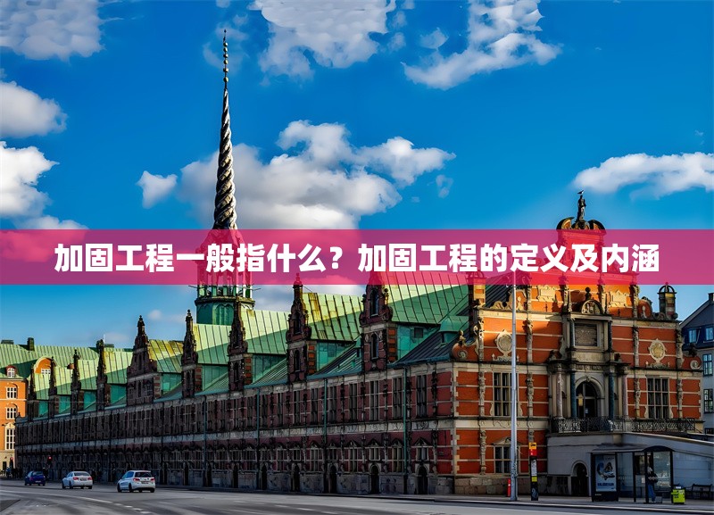 加固工程一般指什么？加固工程的定義及內(nèi)涵