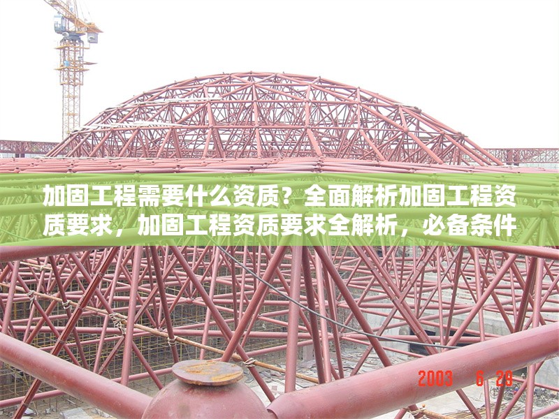 加固工程需要什么資質(zhì)？全面解析加固工程資質(zhì)要求，加固工程資質(zhì)要求全解析，必備條件