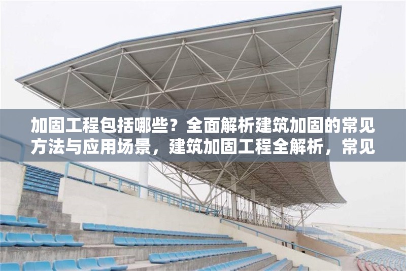 加固工程包括哪些？全面解析建筑加固的常見方法與應(yīng)用場(chǎng)景，建筑加固工程全解析，常見方法與 行業(yè)新聞