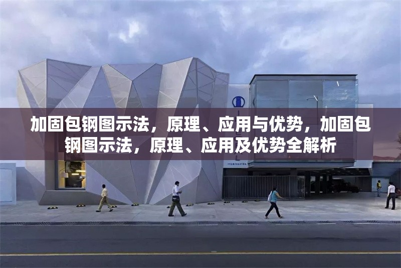 加固包鋼圖示法，原理、應(yīng)用與優(yōu)勢(shì)，加固包鋼圖示法，原理、應(yīng)用及優(yōu)勢(shì)全解析 行業(yè)新聞