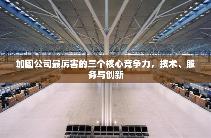 加固公司最厲害的三個(gè)核心競(jìng)爭(zhēng)力，技術(shù)、服務(wù)與創(chuàng)新 行業(yè)新聞