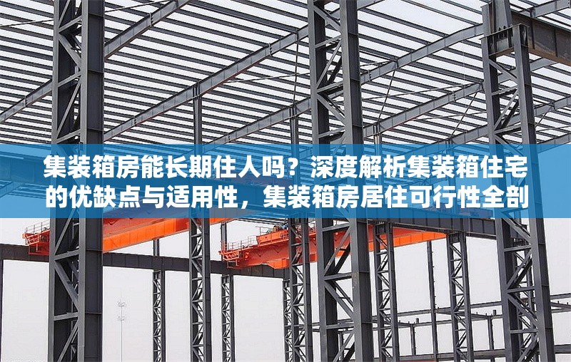 集裝箱房能長期住人嗎？深度解析集裝箱住宅的優(yōu)缺點與適用性，集裝箱房居住可行性全剖析，優(yōu)缺點、適用性及能否長期 行業(yè)新聞
