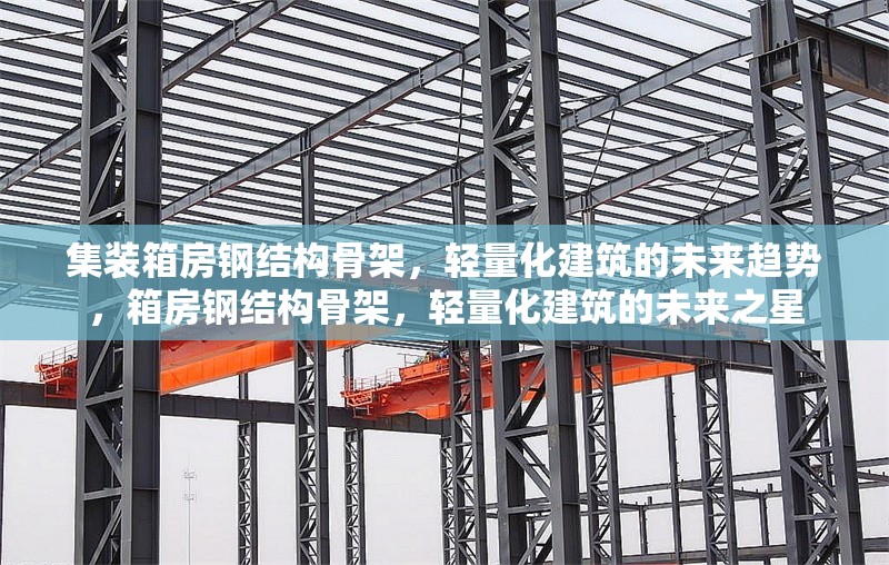 集裝箱房鋼結(jié)構(gòu)骨架，輕量化建筑的未來趨勢，箱房鋼結(jié)構(gòu)骨架，輕量化建筑的未來之星