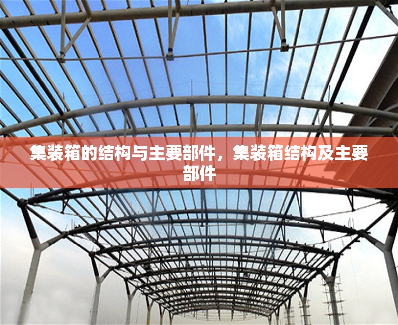 集裝箱的結(jié)構(gòu)與主要部件，集裝箱結(jié)構(gòu)及主要部件 行業(yè)新聞