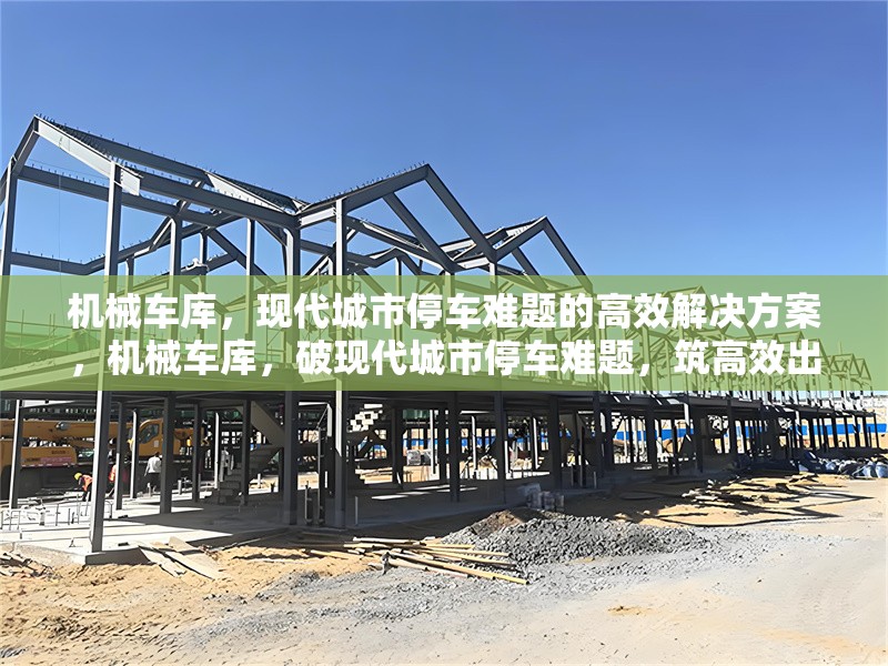 機(jī)械車庫，現(xiàn)代城市停車難題的高效解決方案，機(jī)械車庫，破現(xiàn)代城市停車難題，筑高效出行新篇 行業(yè)新聞