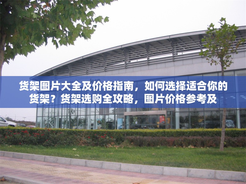 貨架圖片大全及價格指南，如何選擇適合你的貨架？貨架選購全攻略，圖片價格參考及 行業(yè)新聞