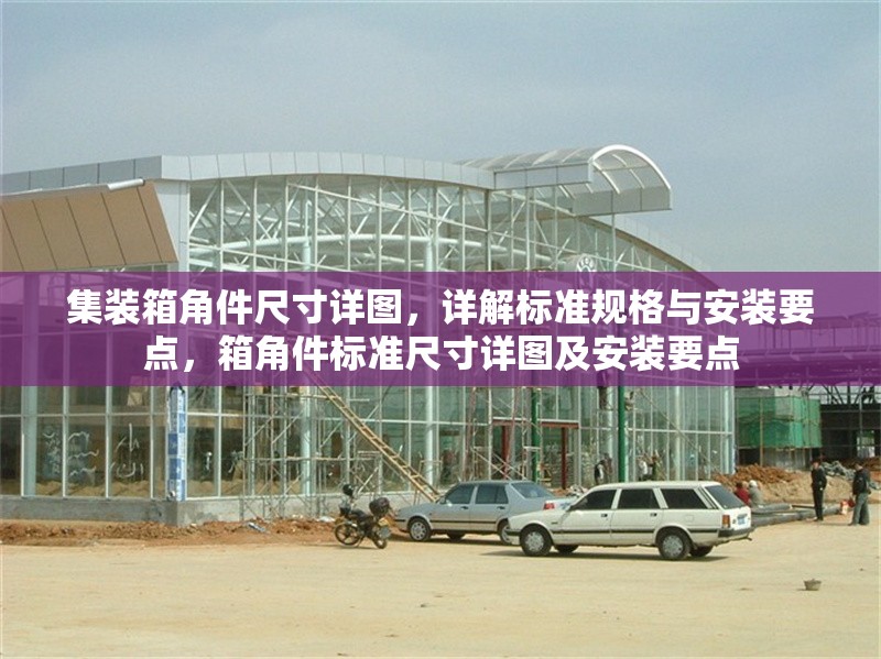 集裝箱角件尺寸詳圖，詳解標(biāo)準(zhǔn)規(guī)格與安裝要點，箱角件標(biāo)準(zhǔn)尺寸詳圖及安裝要點