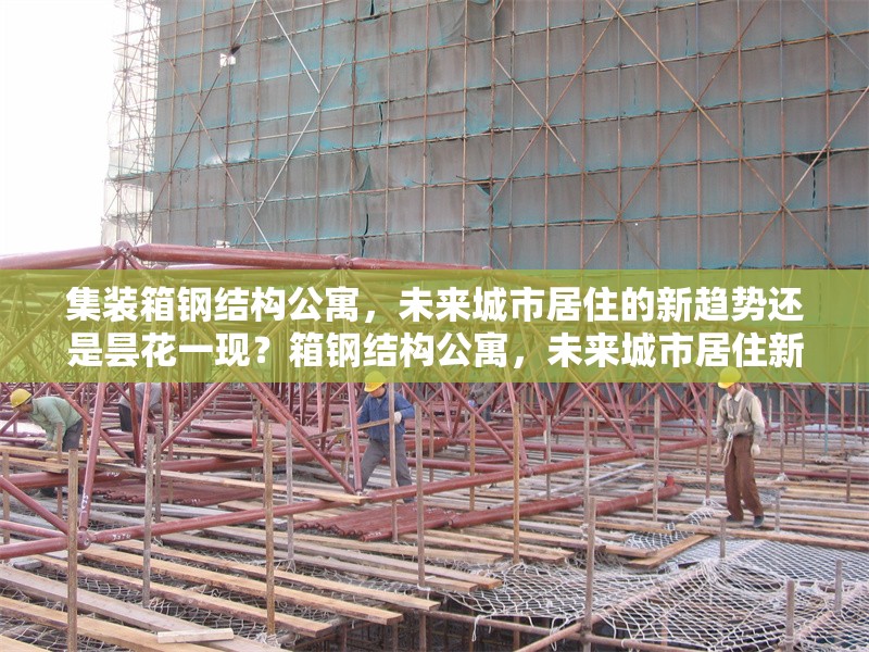 集裝箱鋼結(jié)構(gòu)公寓，未來(lái)城市居住的新趨勢(shì)還是曇花一現(xiàn)？箱鋼結(jié)構(gòu)公寓，未來(lái)城市居住新趨勢(shì)還是曇花一現(xiàn)？ 行業(yè)新聞