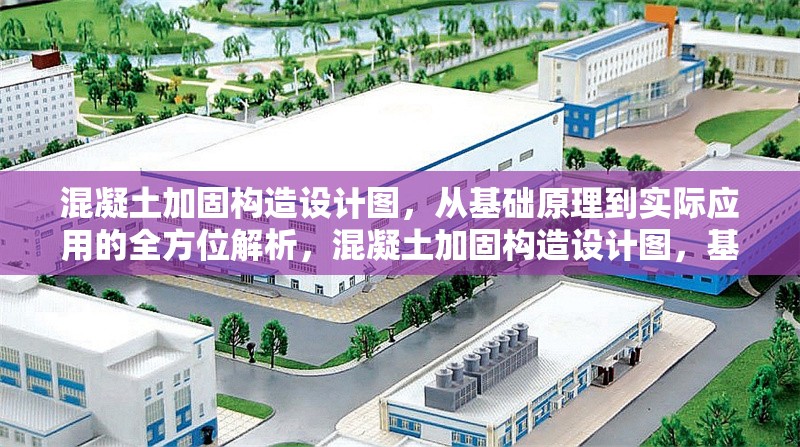 混凝土加固構(gòu)造設(shè)計圖，從基礎(chǔ)原理到實際應(yīng)用的全方位解析，混凝土加固構(gòu)造設(shè)計圖，基礎(chǔ)原理與 行業(yè)新聞