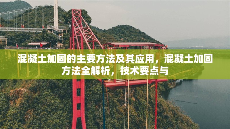 混凝土加固的主要方法及其應(yīng)用，混凝土加固方法全解析，技術(shù)要點與