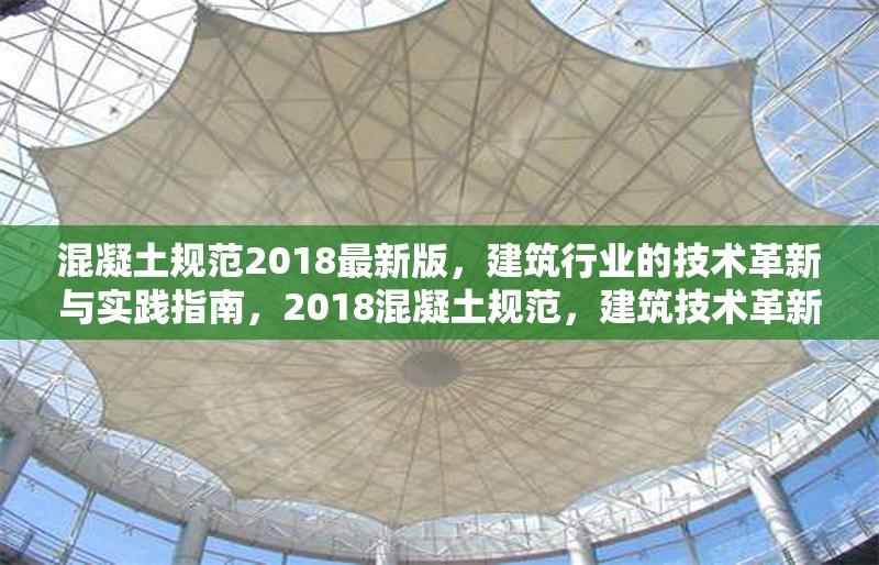 混凝土規(guī)范2018最新版，建筑行業(yè)的技術(shù)革新與實(shí)踐指南，2018混凝土規(guī)范，建筑技術(shù)革新與實(shí)踐的領(lǐng)航 行業(yè)新聞
