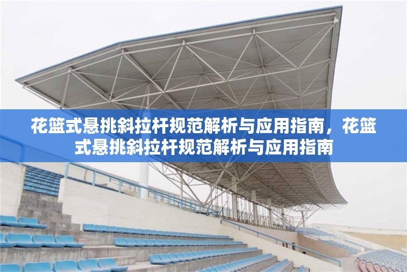 花籃式懸挑斜拉桿規(guī)范解析與應(yīng)用指南，花籃式懸挑斜拉桿規(guī)范解析與應(yīng)用指南