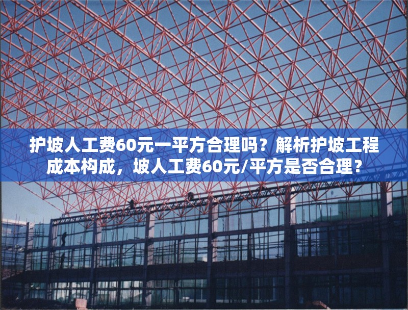 護(hù)坡人工費60元一平方合理嗎？解析護(hù)坡工程成本構(gòu)成，坡人工費60元/平方是否合理？ 行業(yè)新聞
