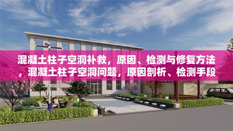 混凝土柱子空洞補(bǔ)救，原因、檢測與修復(fù)方法，混凝土柱子空洞問題，原因剖析、檢測手段及修復(fù)策略
