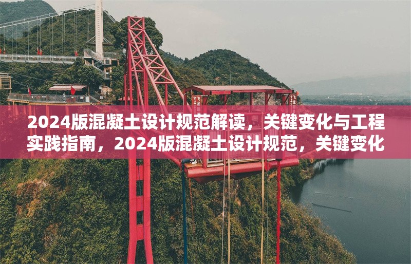 2024版混凝土設(shè)計規(guī)范解讀，關(guān)鍵變化與工程實踐指南，2024版混凝土設(shè)計規(guī)范，關(guān)鍵變化與工程實踐 行業(yè)新聞
