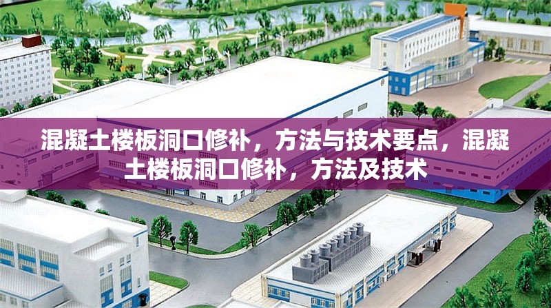混凝土樓板洞口修補(bǔ)，方法與技術(shù)要點(diǎn)，混凝土樓板洞口修補(bǔ)，方法及技術(shù) 行業(yè)新聞