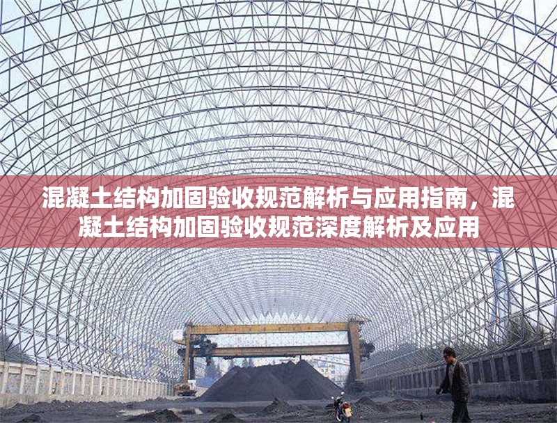 混凝土結(jié)構(gòu)加固驗收規(guī)范解析與應(yīng)用指南，混凝土結(jié)構(gòu)加固驗收規(guī)范深度解析及應(yīng)用