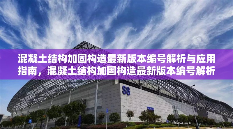 混凝土結構加固構造最新版本編號解析與應用指南，混凝土結構加固構造最新版本編號解析及應用 行業(yè)新聞