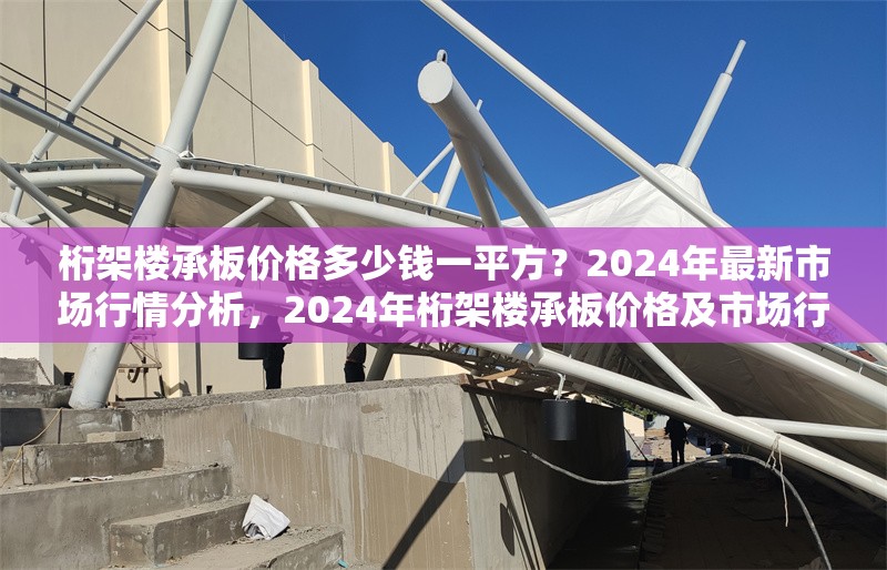 桁架樓承板價格多少錢一平方？2024年最新市場行情分析，2024年桁架樓承板價格及市場行情