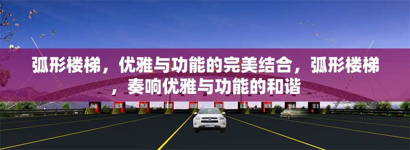 弧形樓梯，優(yōu)雅與功能的完美結(jié)合，弧形樓梯，奏響優(yōu)雅與功能的和諧