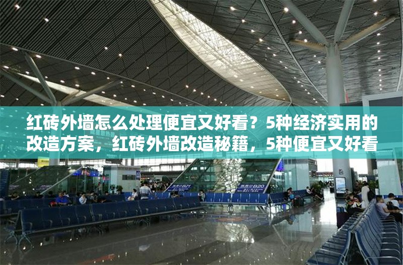 紅磚外墻怎么處理便宜又好看？5種經(jīng)濟(jì)實(shí)用的改造方案，紅磚外墻改造秘籍，5種便宜又好看的經(jīng)濟(jì)實(shí)用方案 行業(yè)新聞