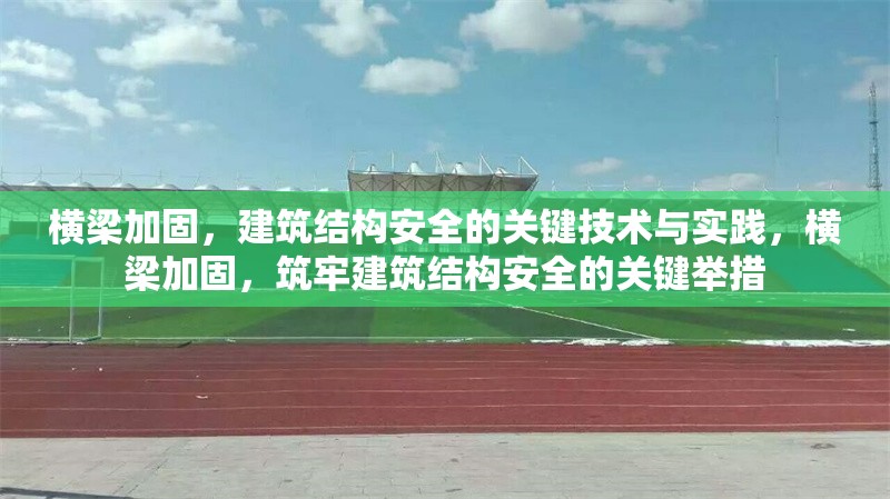 橫梁加固，建筑結(jié)構(gòu)安全的關(guān)鍵技術(shù)與實(shí)踐，橫梁加固，筑牢建筑結(jié)構(gòu)安全的關(guān)鍵舉措 行業(yè)新聞