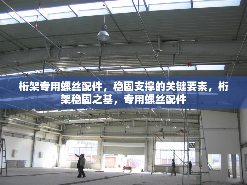 桁架專用螺絲配件，穩(wěn)固支撐的關(guān)鍵要素，桁架穩(wěn)固之基，專用螺絲配件 行業(yè)新聞