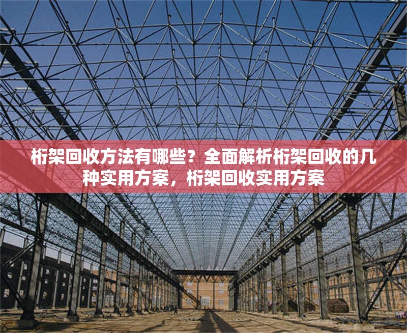 桁架回收方法有哪些？全面解析桁架回收的幾種實(shí)用方案，桁架回收實(shí)用方案