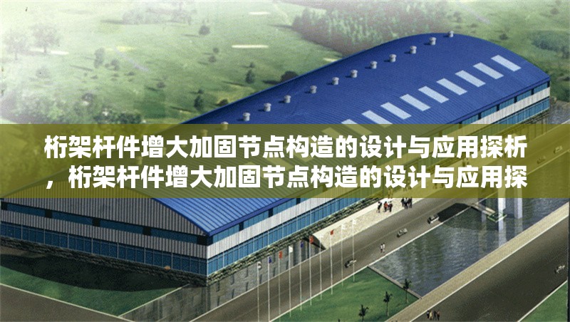 桁架桿件增大加固節(jié)點(diǎn)構(gòu)造的設(shè)計(jì)與應(yīng)用探析，桁架桿件增大加固節(jié)點(diǎn)構(gòu)造的設(shè)計(jì)與應(yīng)用探析 行業(yè)新聞