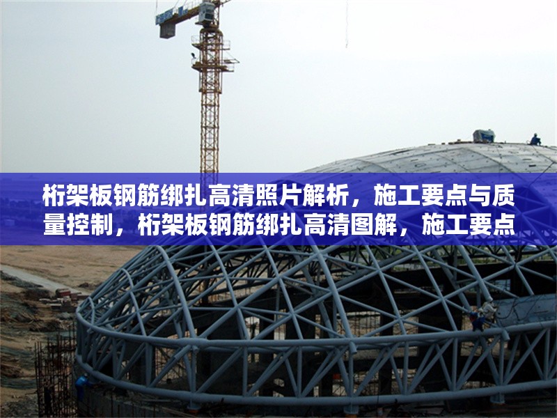 桁架板鋼筋綁扎高清照片解析，施工要點(diǎn)與質(zhì)量控制，桁架板鋼筋綁扎高清圖解，施工要點(diǎn)與質(zhì)量控制
